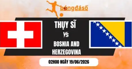 Kèo Nhà Cái Thụy Sĩ vs Bosnia and Herzegovina – Bảng B World Cup 02h00 19/06/2026